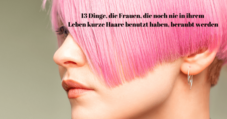 13 Dinge, die Frauen, die noch nie in ihrem Leben kurze Haare benutzt haben, beraubt werde
